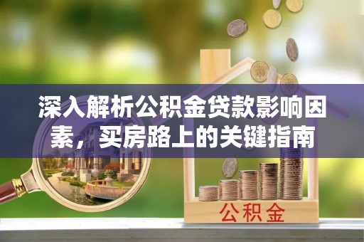 腾冲深入解析公积金贷款影响因素，买房路上的关键指南