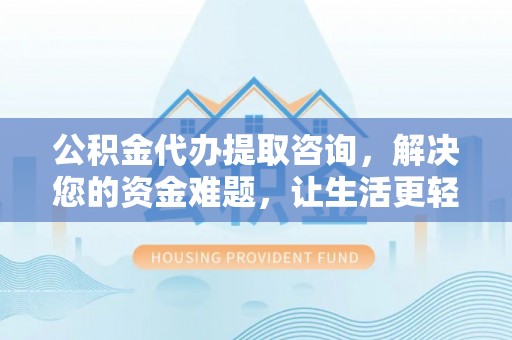 腾冲公积金代办提取咨询，解决您的资金难题，让生活更轻松