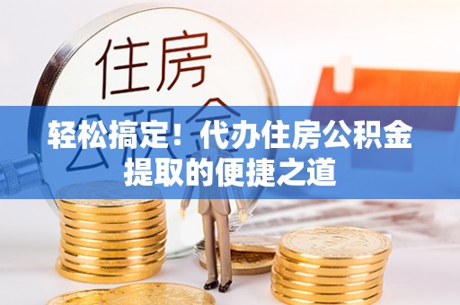 腾冲轻松搞定！代办住房公积金提取的便捷之道
