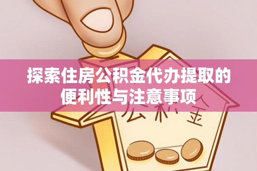 腾冲探索住房公积金代办提取的便利性与注意事项