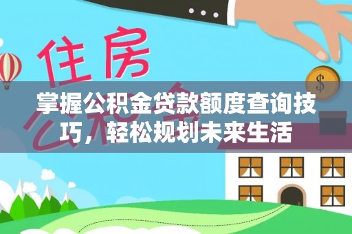 腾冲掌握公积金贷款额度查询技巧，轻松规划未来生活