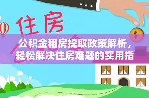 腾冲公积金租房提取政策解析，轻松解决住房难题的实用指南