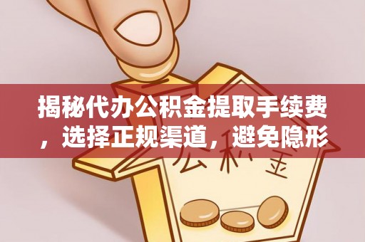 腾冲揭秘代办公积金提取手续费，选择正规渠道，避免隐形陷阱
