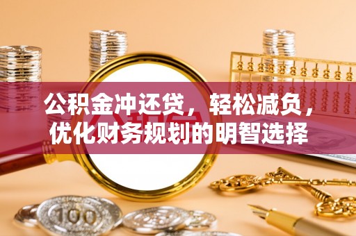 腾冲公积金冲还贷，轻松减负，优化财务规划的明智选择