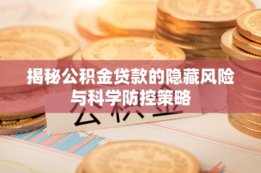 腾冲揭秘公积金贷款的隐藏风险与科学防控策略