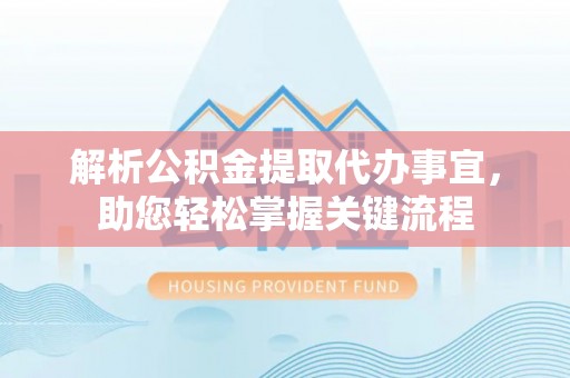 腾冲解析公积金提取代办事宜，助您轻松掌握关键流程