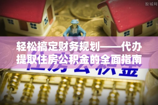 腾冲轻松搞定财务规划——代办提取住房公积金的全面指南