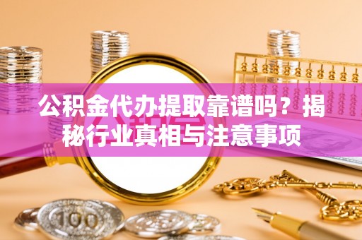 腾冲公积金代办提取靠谱吗？揭秘行业真相与注意事项