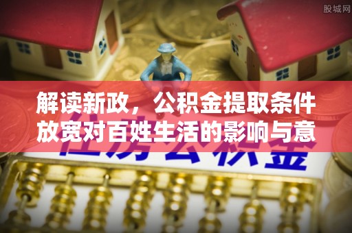 腾冲解读新政，公积金提取条件放宽对百姓生活的影响与意义