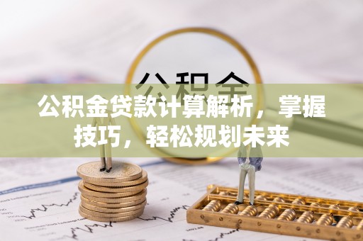 腾冲公积金贷款计算解析，掌握技巧，轻松规划未来
