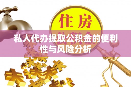 腾冲私人代办提取公积金的便利性与风险分析