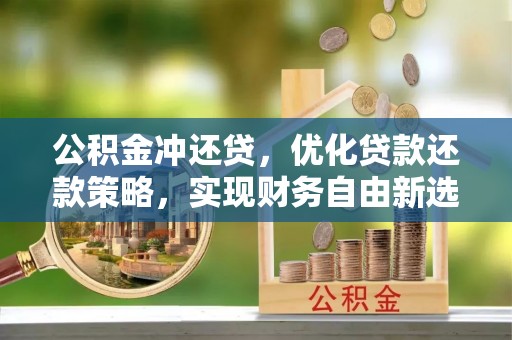 腾冲公积金冲还贷，优化贷款还款策略，实现财务自由新选择