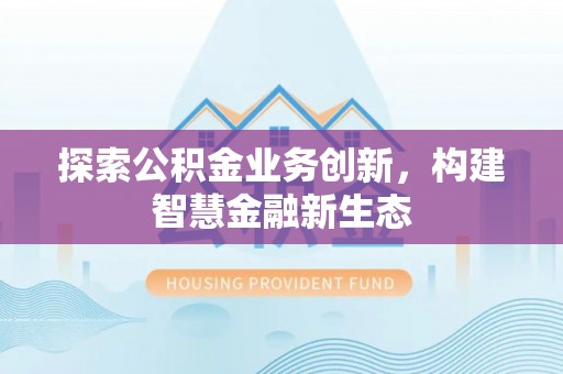 腾冲探索公积金业务创新，构建智慧金融新生态